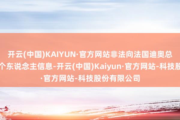 开云(中国)KAIYUN·官方网站非法向法国迪奥总部传输用户个东说念主信息-开云(中国)Kaiyun·官方网站-科技股份有限公司