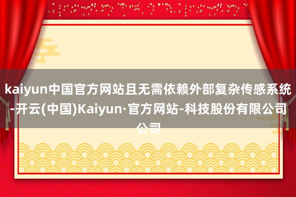 kaiyun中国官方网站且无需依赖外部复杂传感系统-开云(中国)Kaiyun·官方网站-科技股份有限公司