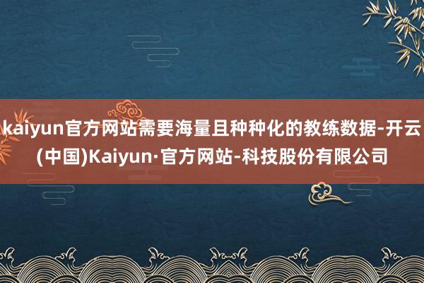 kaiyun官方网站需要海量且种种化的教练数据-开云(中国)Kaiyun·官方网站-科技股份有限公司