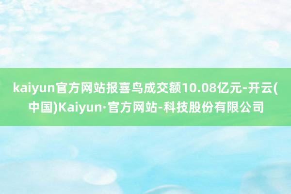 kaiyun官方网站报喜鸟成交额10.08亿元-开云(中国)Kaiyun·官方网站-科技股份有限公司