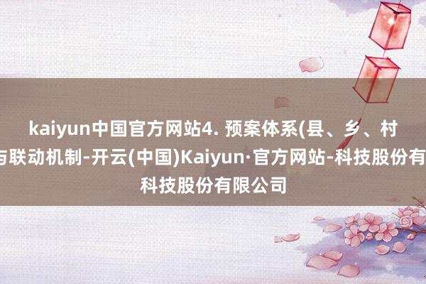 kaiyun中国官方网站 4. 预案体系(县、乡、村三级)与联动机制-开云(中国)Kaiyun·官方网站-科技股份有限公司