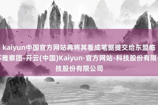 kaiyun中国官方网站再将其看成笔据提交给东盟临时不雅察团-开云(中国)Kaiyun·官方网站-科技股份有限公司