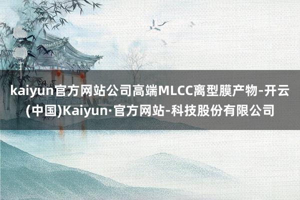 kaiyun官方网站公司高端MLCC离型膜产物-开云(中国)Kaiyun·官方网站-科技股份有限公司