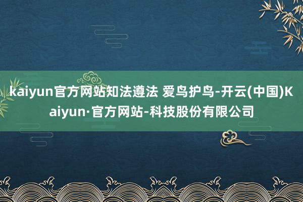 kaiyun官方网站知法遵法 爱鸟护鸟-开云(中国)Kaiyun·官方网站-科技股份有限公司