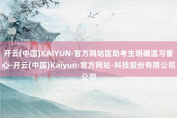 开云(中国)KAIYUN·官方网站匡助考生明确温习重心-开云(中国)Kaiyun·官方网站-科技股份有限公司