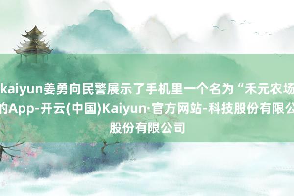 kaiyun姜勇向民警展示了手机里一个名为“禾元农场”的App-开云(中国)Kaiyun·官方网站-科技股份有限公司