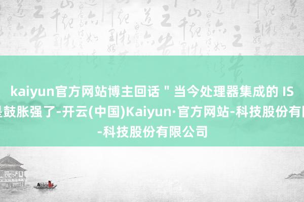kaiyun官方网站博主回话＂当今处理器集成的 ISP 仍是鼓胀强了-开云(中国)Kaiyun·官方网站-科技股份有限公司