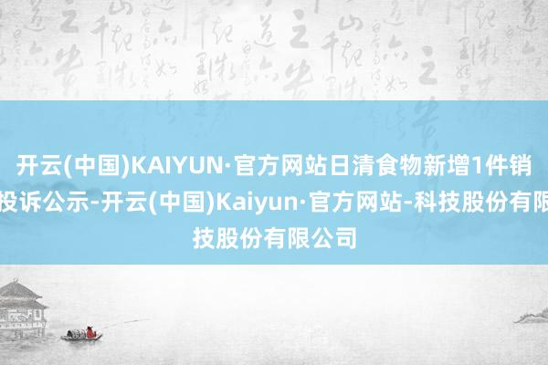 开云(中国)KAIYUN·官方网站日清食物新增1件销耗者投诉公示-开云(中国)Kaiyun·官方网站-科技股份有限公司