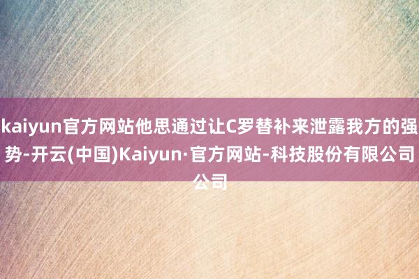 kaiyun官方网站他思通过让C罗替补来泄露我方的强势-开云(中国)Kaiyun·官方网站-科技股份有限公司