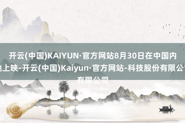 开云(中国)KAIYUN·官方网站8月30日在中国内地上映-开云(中国)Kaiyun·官方网站-科技股份有限公司