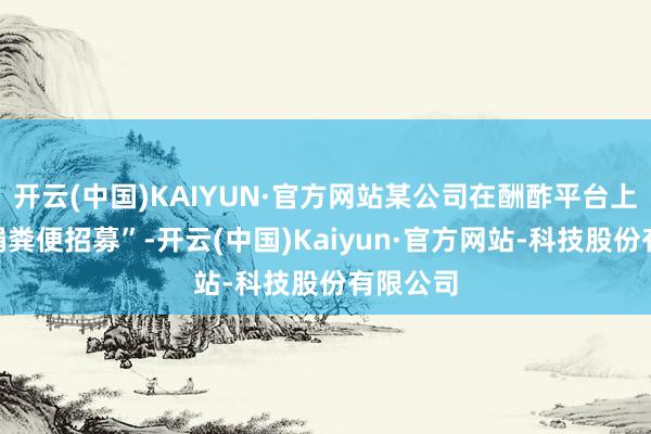 开云(中国)KAIYUN·官方网站某公司在酬酢平台上发布“捐粪便招募”-开云(中国)Kaiyun·官方网站-科技股份有限公司