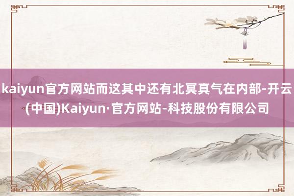 kaiyun官方网站而这其中还有北冥真气在内部-开云(中国)Kaiyun·官方网站-科技股份有限公司