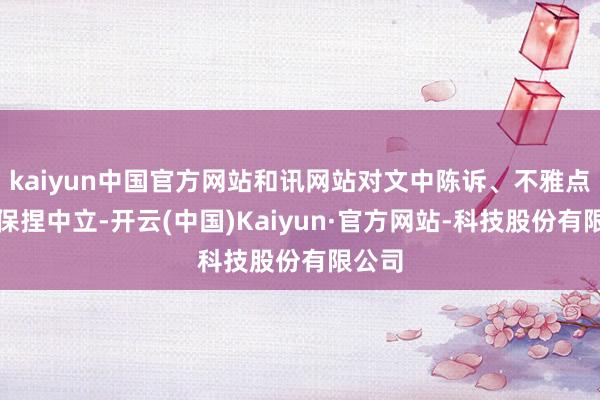kaiyun中国官方网站和讯网站对文中陈诉、不雅点判断保捏中立-开云(中国)Kaiyun·官方网站-科技股份有限公司