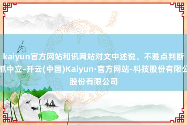 kaiyun官方网站和讯网站对文中述说、不雅点判断保抓中立-开云(中国)Kaiyun·官方网站-科技股份有限公司