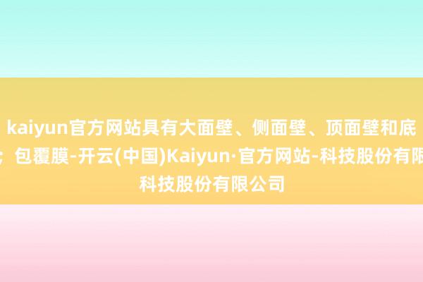 kaiyun官方网站具有大面壁、侧面壁、顶面壁和底面壁;包覆膜-开云(中国)Kaiyun·官方网站-科技股份有限公司