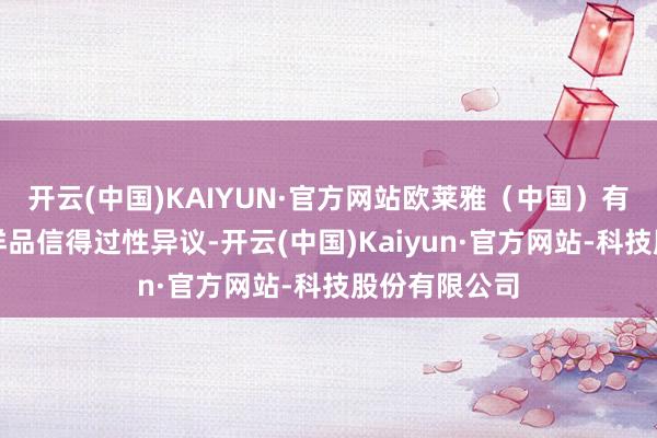 开云(中国)KAIYUN·官方网站欧莱雅（中国）有限公司提议样品信得过性异议-开云(中国)Kaiyun·官方网站-科技股份有限公司