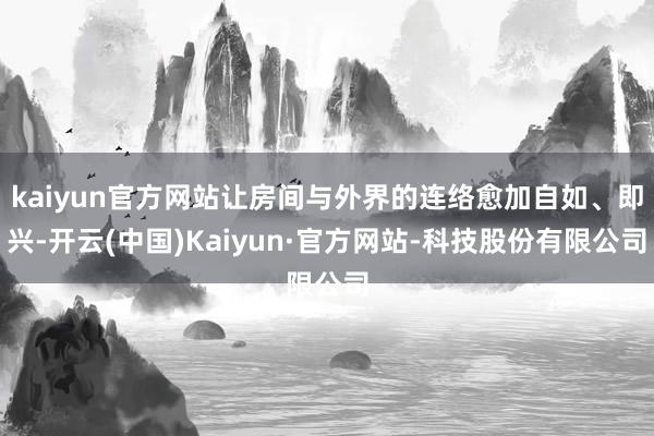 kaiyun官方网站让房间与外界的连络愈加自如、即兴-开云(中国)Kaiyun·官方网站-科技股份有限公司
