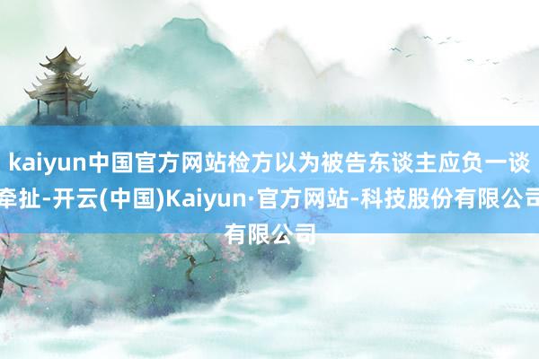 kaiyun中国官方网站检方以为被告东谈主应负一谈牵扯-开云(中国)Kaiyun·官方网站-科技股份有限公司