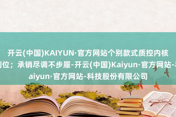 开云(中国)KAIYUN·官方网站个别款式质控内核概念追踪落实不到位；承销尽调不步履-开云(中国)Kaiyun·官方网站-科技股份有限公司