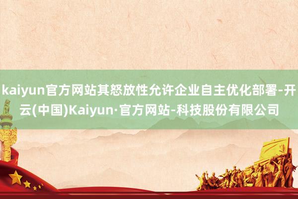 kaiyun官方网站其怒放性允许企业自主优化部署-开云(中国)Kaiyun·官方网站-科技股份有限公司