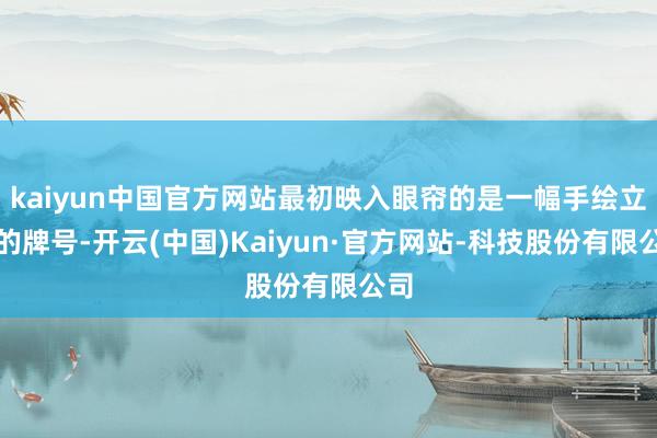 kaiyun中国官方网站最初映入眼帘的是一幅手绘立场的牌号-开云(中国)Kaiyun·官方网站-科技股份有限公司