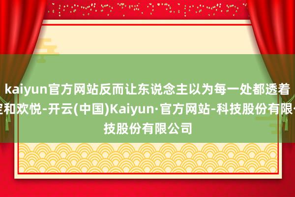 kaiyun官方网站反而让东说念主以为每一处都透着镇定和欢悦-开云(中国)Kaiyun·官方网站-科技股份有限公司