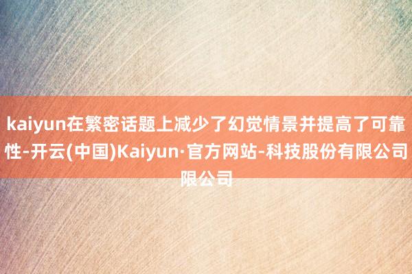 kaiyun在繁密话题上减少了幻觉情景并提高了可靠性-开云(中国)Kaiyun·官方网站-科技股份有限公司