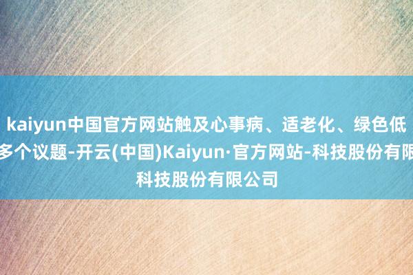 kaiyun中国官方网站触及心事病、适老化、绿色低碳等多个议题-开云(中国)Kaiyun·官方网站-科技股份有限公司