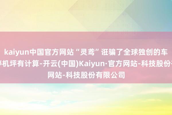 kaiyun中国官方网站“灵鸢”诳骗了全球独创的车载伸缩停机坪有计算-开云(中国)Kaiyun·官方网站-科技股份有限公司