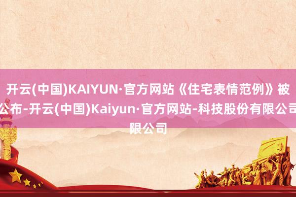 开云(中国)KAIYUN·官方网站《住宅表情范例》被公布-开云(中国)Kaiyun·官方网站-科技股份有限公司