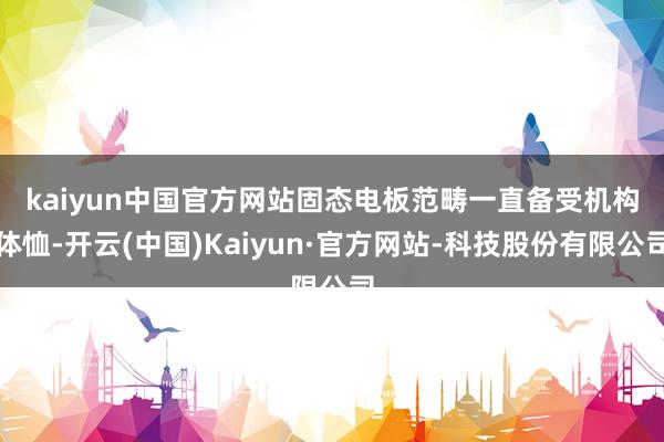kaiyun中国官方网站 固态电板范畴一直备受机构体恤-开云(中国)Kaiyun·官方网站-科技股份有限公司