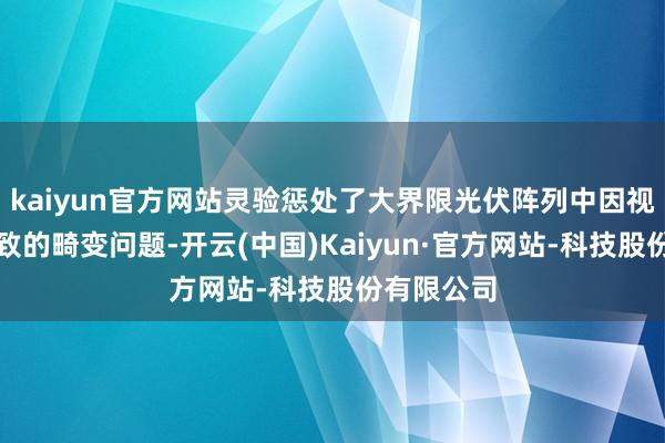 kaiyun官方网站灵验惩处了大界限光伏阵列中因视角变化导致的畸变问题-开云(中国)Kaiyun·官方网站-科技股份有限公司