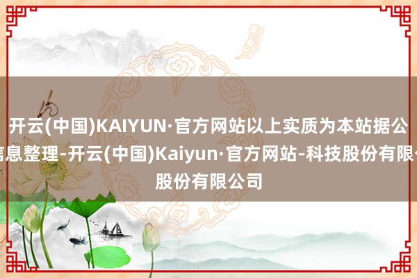 开云(中国)KAIYUN·官方网站以上实质为本站据公开信息整理-开云(中国)Kaiyun·官方网站-科技股份有限公司