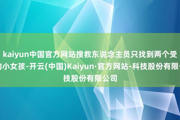 kaiyun中国官方网站搜救东说念主员只找到两个受难的小女孩-开云(中国)Kaiyun·官方网站-科技股份有限公司