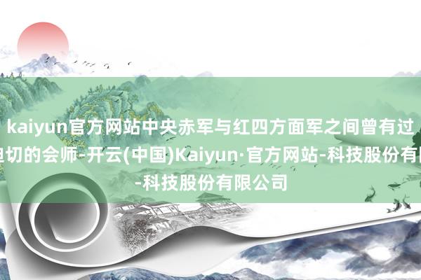 kaiyun官方网站中央赤军与红四方面军之间曾有过两次迫切的会师-开云(中国)Kaiyun·官方网站-科技股份有限公司