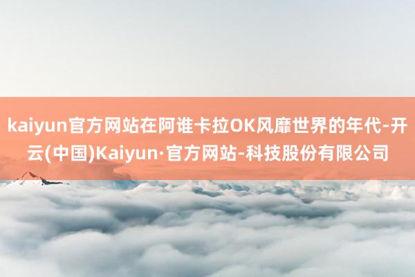 kaiyun官方网站在阿谁卡拉OK风靡世界的年代-开云(中国)Kaiyun·官方网站-科技股份有限公司