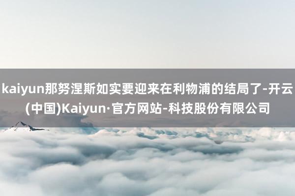 kaiyun那努涅斯如实要迎来在利物浦的结局了-开云(中国)Kaiyun·官方网站-科技股份有限公司