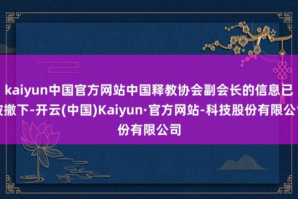 kaiyun中国官方网站中国释教协会副会长的信息已被撤下-开云(中国)Kaiyun·官方网站-科技股份有限公司
