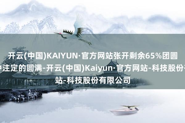 开云(中国)KAIYUN·官方网站张开剩余65%团圆不是掷中注定的圆满-开云(中国)Kaiyun·官方网站-科技股份有限公司