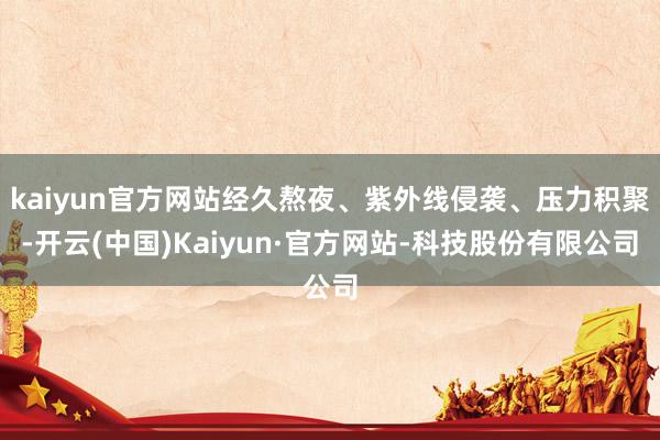 kaiyun官方网站经久熬夜、紫外线侵袭、压力积聚-开云(中国)Kaiyun·官方网站-科技股份有限公司