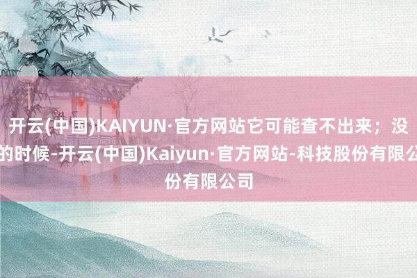 开云(中国)KAIYUN·官方网站它可能查不出来；没癌的时候-开云(中国)Kaiyun·官方网站-科技股份有限公司