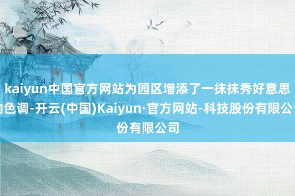 kaiyun中国官方网站为园区增添了一抹抹秀好意思的色调-开云(中国)Kaiyun·官方网站-科技股份有限公司