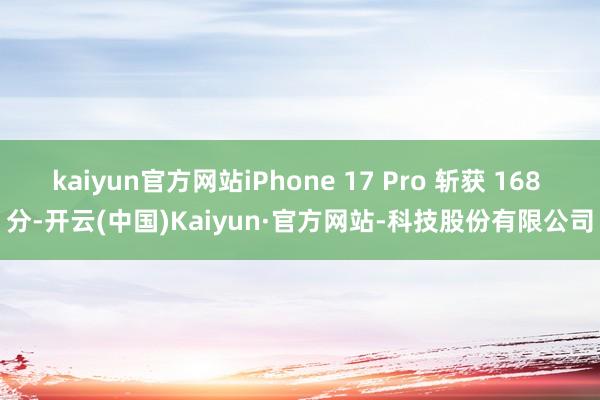 kaiyun官方网站iPhone 17 Pro 斩获 168 分-开云(中国)Kaiyun·官方网站-科技股份有限公司