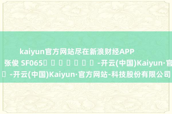 kaiyun官方网站尽在新浪财经APP            						包袱裁剪：张俊 SF065							-开云(中国)Kaiyun·官方网站-科技股份有限公司