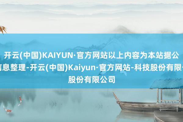 开云(中国)KAIYUN·官方网站以上内容为本站据公开信息整理-开云(中国)Kaiyun·官方网站-科技股份有限公司