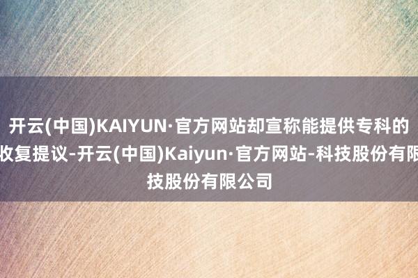 开云(中国)KAIYUN·官方网站却宣称能提供专科的体能收复提议-开云(中国)Kaiyun·官方网站-科技股份有限公司