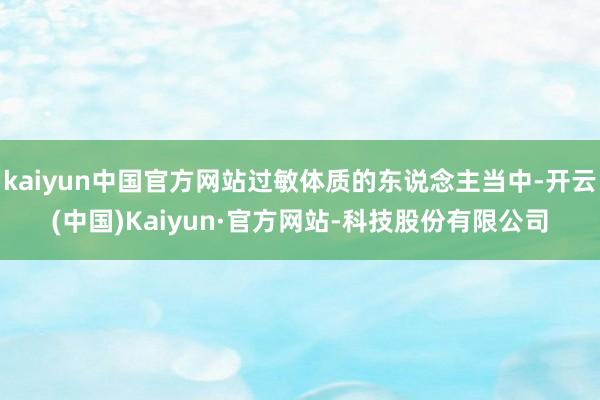 kaiyun中国官方网站过敏体质的东说念主当中-开云(中国)Kaiyun·官方网站-科技股份有限公司