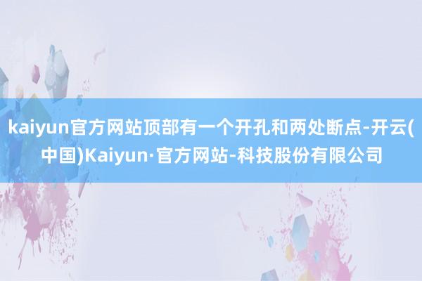 kaiyun官方网站顶部有一个开孔和两处断点-开云(中国)Kaiyun·官方网站-科技股份有限公司