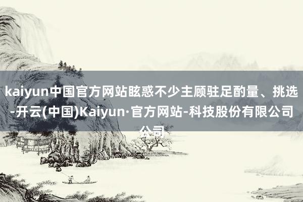 kaiyun中国官方网站眩惑不少主顾驻足酌量、挑选-开云(中国)Kaiyun·官方网站-科技股份有限公司