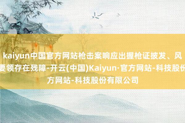 kaiyun中国官方网站枪击案响应出握枪证披发、风险评估等要领存在残障-开云(中国)Kaiyun·官方网站-科技股份有限公司